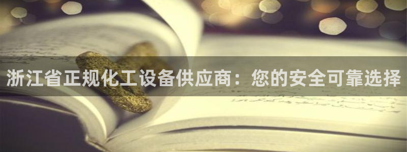 天辰平台把7O777：浙江省正规化工设备供应商：您