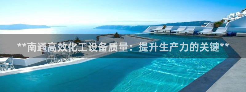 天辰娱乐百度百科官网：**南通高效化工设备质量：提
