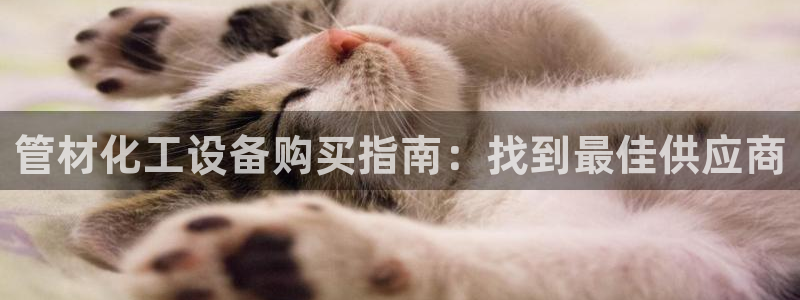 天辰平台律7O777：管材化工设备购买指南：找到最