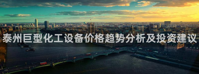 天辰平台城7O777：泰州巨型化工设备价格趋势分析